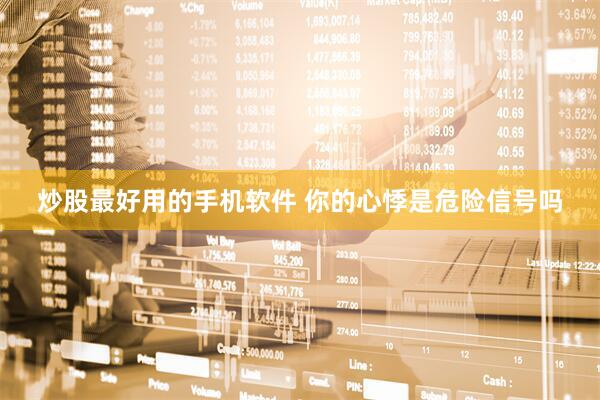 炒股最好用的手机软件 你的心悸是危险信号吗