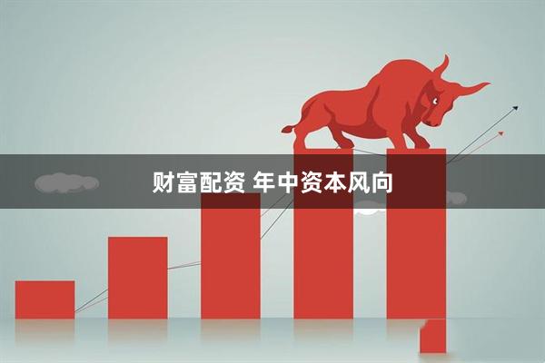 财富配资 年中资本风向