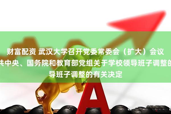 财富配资 武汉大学召开党委常委会（扩大）会议，宣布中共中央、国务院和教育部党组关于学校领导班子调整的有关决定