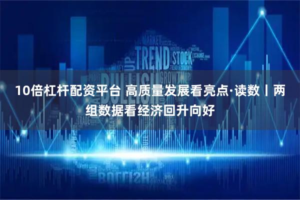 10倍杠杆配资平台 高质量发展看亮点·读数丨两组数据看经济回升向好