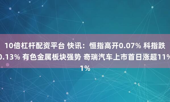 10倍杠杆配资平台 快讯：恒指高开0.07% 科指跌0.13% 有色金属板块强势 奇瑞汽车上市首日涨超11%