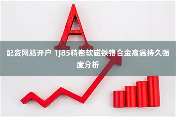配资网站开户 1J85精密软磁铁铬合金高温持久强度分析
